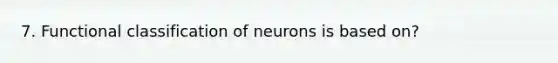 7. Functional classification of neurons is based on?