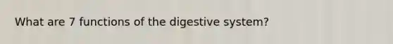 What are 7 functions of the digestive system?