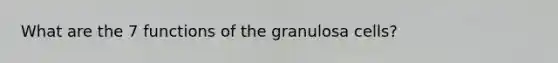 What are the 7 functions of the granulosa cells?