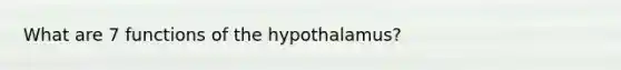 What are 7 functions of the hypothalamus?