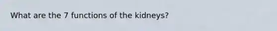 What are the 7 functions of the kidneys?