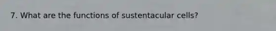 7. What are the functions of sustentacular cells?