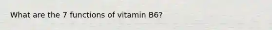 What are the 7 functions of vitamin B6?