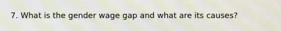 7. What is the gender wage gap and what are its causes?