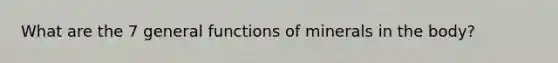 What are the 7 general functions of minerals in the body?