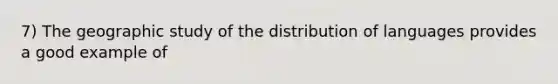 7) The geographic study of the distribution of languages provides a good example of