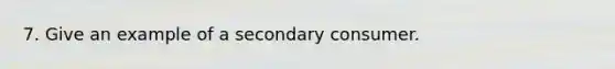 7. Give an example of a secondary consumer.