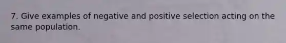 7. Give examples of negative and positive selection acting on the same population.