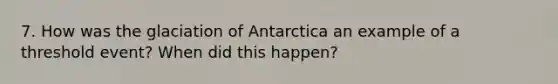 7. How was the glaciation of Antarctica an example of a threshold event? When did this happen?