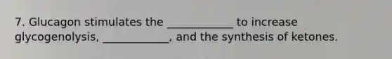 7. Glucagon stimulates the ____________ to increase glycogenolysis, ____________, and the synthesis of ketones.