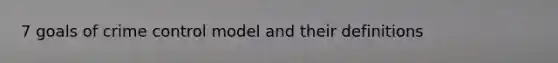 7 goals of crime control model and their definitions