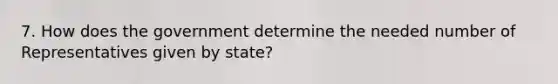 7. How does the government determine the needed number of Representatives given by state?