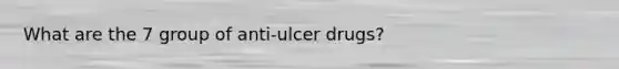 What are the 7 group of anti-ulcer drugs?