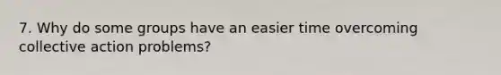 7. Why do some groups have an easier time overcoming collective action problems?