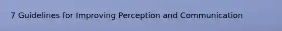 7 Guidelines for Improving Perception and Communication