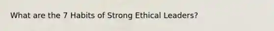 What are the 7 Habits of Strong Ethical Leaders?