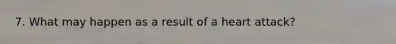 7. What may happen as a result of a heart attack?