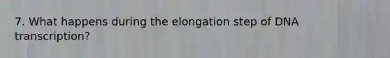 7. What happens during the elongation step of DNA transcription?