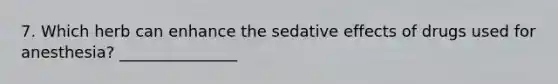 7. Which herb can enhance the sedative effects of drugs used for anesthesia? _______________