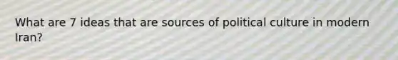 What are 7 ideas that are sources of political culture in modern Iran?