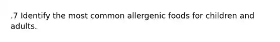 .7 Identify the most common allergenic foods for children and adults.