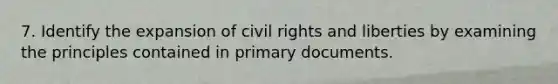 7. Identify the expansion of civil rights and liberties by examining the principles contained in primary documents.