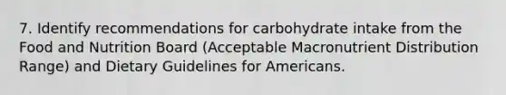 7. Identify recommendations for carbohydrate intake from the Food and Nutrition Board (Acceptable Macronutrient Distribution Range) and Dietary Guidelines for Americans.