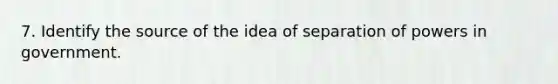 7. Identify the source of the idea of separation of powers in government.