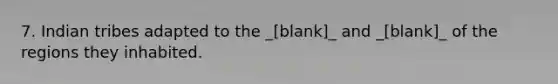 7. Indian tribes adapted to the _[blank]_ and _[blank]_ of the regions they inhabited.