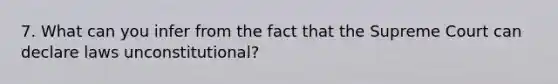 7. What can you infer from the fact that the Supreme Court can declare laws unconstitutional?