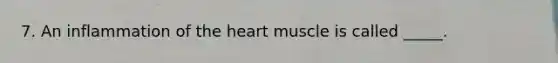 7. An inflammation of the heart muscle is called _____.