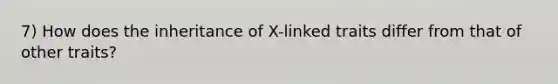 7) How does the inheritance of X-linked traits differ from that of other traits?