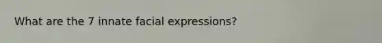 What are the 7 innate facial expressions?