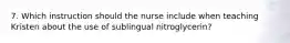 7. Which instruction should the nurse include when teaching Kristen about the use of sublingual nitroglycerin?