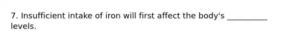 7. Insufficient intake of iron will first affect the body's __________ levels.