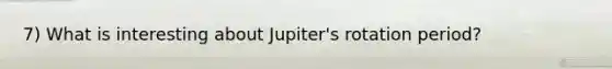 7) What is interesting about Jupiter's rotation period?