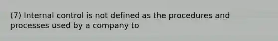 (7) <a href='https://www.questionai.com/knowledge/kjj42owoAP-internal-control' class='anchor-knowledge'>internal control</a> is not defined as the procedures and processes used by a company to