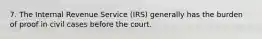 7. The Internal Revenue Service (IRS) generally has the burden of proof in civil cases before the court.