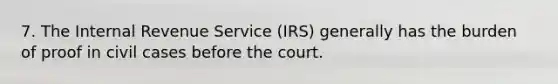 7. The Internal Revenue Service (IRS) generally has the burden of proof in civil cases before the court.