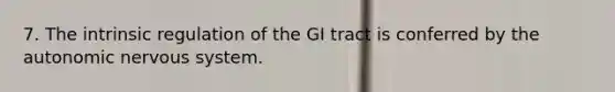 7. The intrinsic regulation of the GI tract is conferred by the autonomic nervous system.