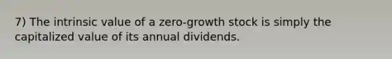 7) The intrinsic value of a zero-growth stock is simply the capitalized value of its annual dividends.