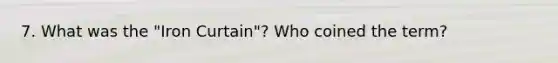 7. What was the "Iron Curtain"? Who coined the term?