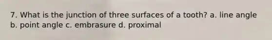 7. What is the junction of three surfaces of a tooth? a. line angle b. point angle c. embrasure d. proximal