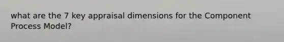 what are the 7 key appraisal dimensions for the Component Process Model?