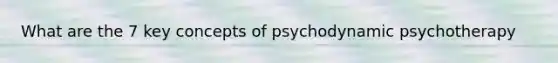 What are the 7 key concepts of psychodynamic psychotherapy