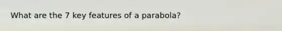 What are the 7 key features of a parabola?