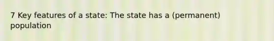 7 Key features of a state: The state has a (permanent) population