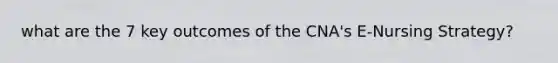 what are the 7 key outcomes of the CNA's E-Nursing Strategy?