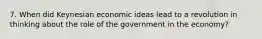 7. When did Keynesian economic ideas lead to a revolution in thinking about the role of the government in the economy?