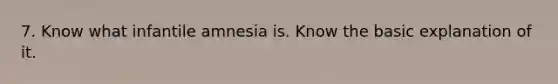 7. Know what infantile amnesia is. Know the basic explanation of it.